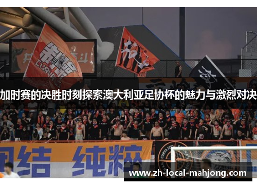 加时赛的决胜时刻探索澳大利亚足协杯的魅力与激烈对决