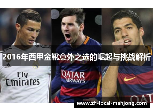 2016年西甲金靴意外之选的崛起与挑战解析 2016年西甲金靴意外之选的崛起与挑战解析