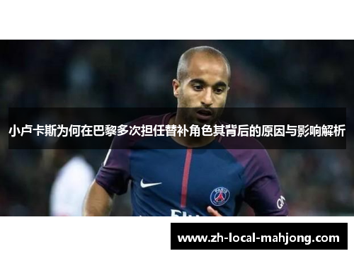 小卢卡斯为何在巴黎多次担任替补角色其背后的原因与影响解析 小卢卡斯为何在巴黎多次担任替补角色其背后的原因与影响解析