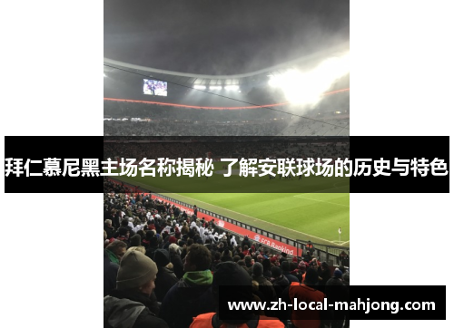 拜仁慕尼黑主场名称揭秘 了解安联球场的历史与特色 拜仁慕尼黑主场名称揭秘 了解安联球场的历史与特色
