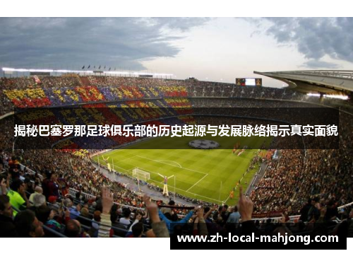 揭秘巴塞罗那足球俱乐部的历史起源与发展脉络揭示真实面貌 揭秘巴塞罗那足球俱乐部的历史起源与发展脉络揭示真实面貌