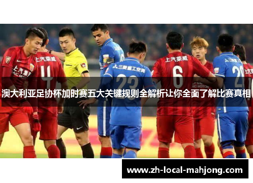 澳大利亚足协杯加时赛五大关键规则全解析让你全面了解比赛真相