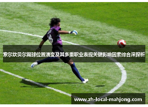 索尔坎贝尔踢球位置演变及其多重职业表现关键影响因素综合深探析 索尔坎贝尔踢球位置演变及其多重职业表现关键影响因素综合深探析