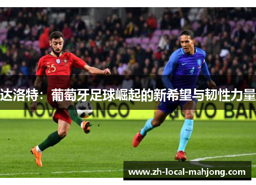 达洛特:葡萄牙足球崛起的新希望与韧性力量 达洛特:葡萄牙足球崛起的新希望与韧性力量