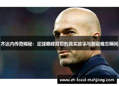 齐达内传奇揭秘：足球巅峰背后的真实故事与那些难忘瞬间