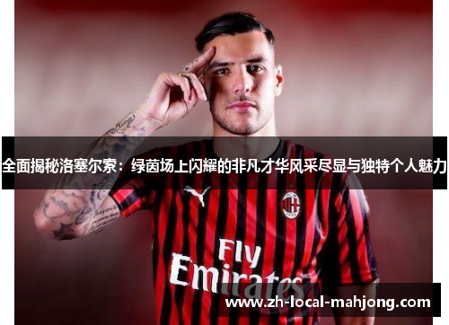 全面揭秘洛塞尔索：绿茵场上闪耀的非凡才华风采尽显与独特个人魅力