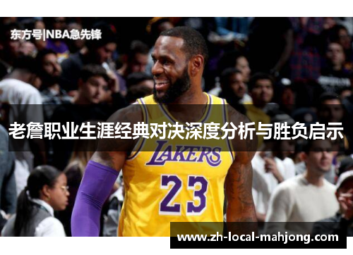 老詹职业生涯经典对决深度分析与胜负启示
