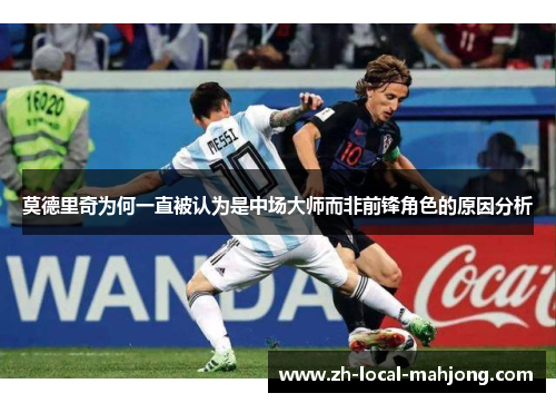 莫德里奇为何一直被认为是中场大师而非前锋角色的原因分析 莫德里奇为何一直被认为是中场大师而非前锋角色的原因分析