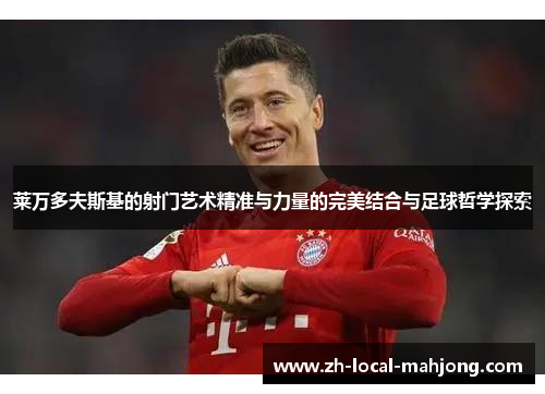 莱万多夫斯基的射门艺术精准与力量的完美结合与足球哲学探索 莱万多夫斯基的射门艺术精准与力量的完美结合与足球哲学探索