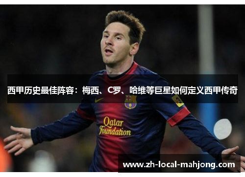 西甲历史最佳阵容:梅西、C罗、哈维等巨星如何定义西甲传奇 西甲历史最佳阵容:梅西、C罗、哈维等巨星如何定义西甲传奇
