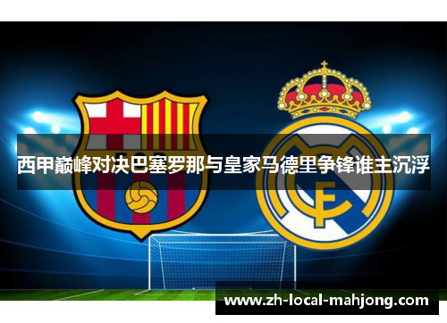 西甲巅峰对决巴塞罗那与皇家马德里争锋谁主沉浮