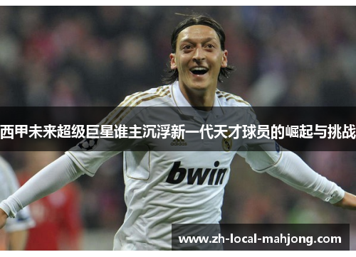 西甲未来超级巨星谁主沉浮新一代天才球员的崛起与挑战