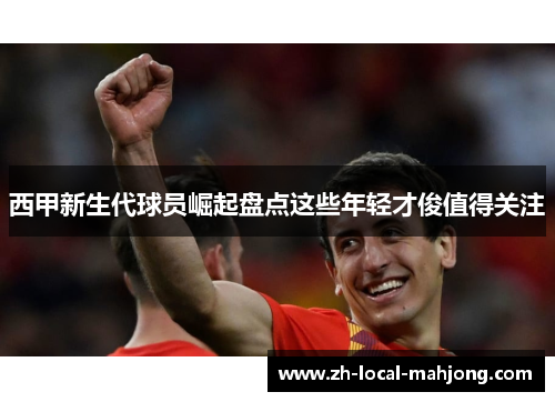 西甲新生代球员崛起盘点这些年轻才俊值得关注 西甲新生代球员崛起盘点这些年轻才俊值得关注