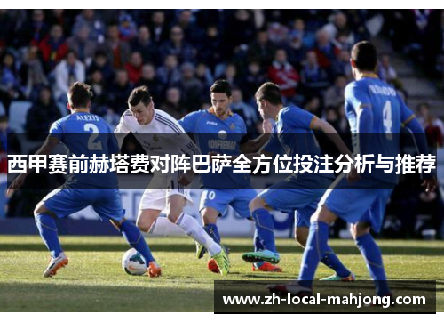 西甲赛前赫塔费对阵巴萨全方位投注分析与推荐 西甲赛前赫塔费对阵巴萨全方位投注分析与推荐