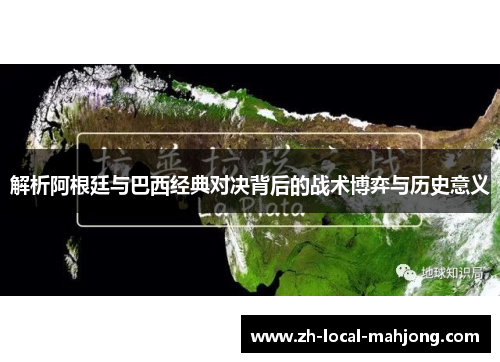 解析阿根廷与巴西经典对决背后的战术博弈与历史意义 解析阿根廷与巴西经典对决背后的战术博弈与历史意义