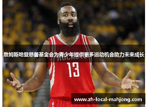 詹姆斯哈登慈善基金会为青少年提供更多运动机会助力未来成长