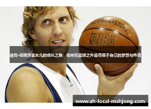 迪克·诺维茨基女儿的成长之路：如何在篮球之外追寻属于自己的梦想与热情