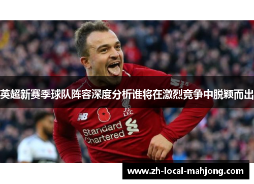 英超新赛季球队阵容深度分析谁将在激烈竞争中脱颖而出