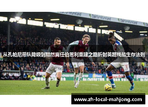 从孔帕尼带队降级到黯然离任伯恩利重建之路折射英超残酷生存法则