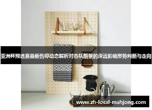 亚洲杯预选赛最新伤停动态解析对各队前景的深远影响形势判断与走向