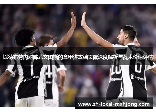 以德布劳内对阵尤文图斯的意甲进攻端贡献深度解析与战术价值评估