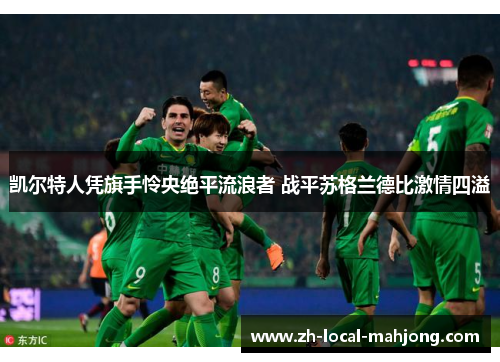 凯尔特人凭旗手怜央绝平流浪者 战平苏格兰德比激情四溢