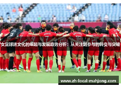 女足球迷文化的崛起与发展趋势分析：从关注到参与的转变与突破