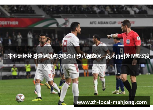 日本亚洲杯补时遭伊朗点球绝杀止步八强森保一战术再引外界热议度
