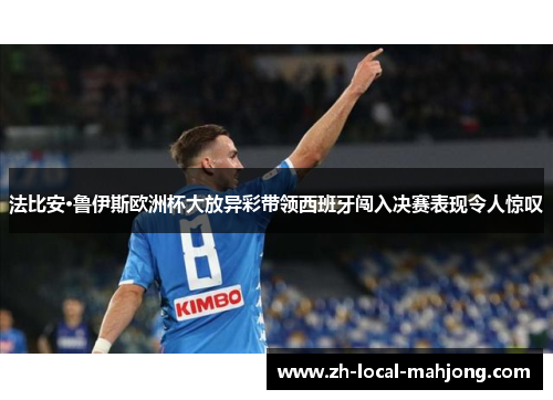 法比安·鲁伊斯欧洲杯大放异彩带领西班牙闯入决赛表现令人惊叹 法比安·鲁伊斯欧洲杯大放异彩带领西班牙闯入决赛表现令人惊叹