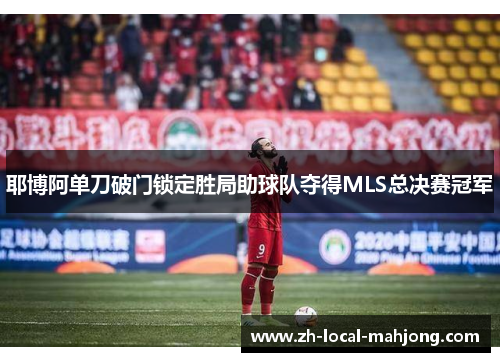 耶博阿单刀破门锁定胜局助球队夺得MLS总决赛冠军