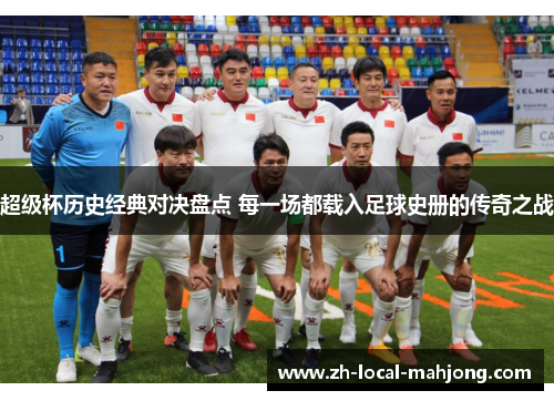 超级杯历史经典对决盘点 每一场都载入足球史册的传奇之战 超级杯历史经典对决盘点 每一场都载入足球史册的传奇之战