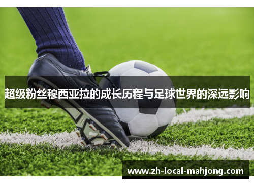 超级粉丝穆西亚拉的成长历程与足球世界的深远影响 超级粉丝穆西亚拉的成长历程与足球世界的深远影响