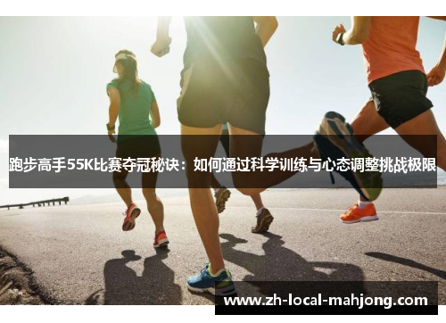 跑步高手55K比赛夺冠秘诀:如何通过科学训练与心态调整挑战极限 跑步高手55K比赛夺冠秘诀:如何通过科学训练与心态调整挑战极限
