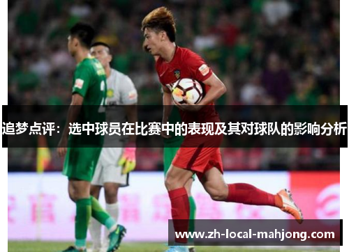 追梦点评:选中球员在比赛中的表现及其对球队的影响分析 追梦点评:选中球员在比赛中的表现及其对球队的影响分析