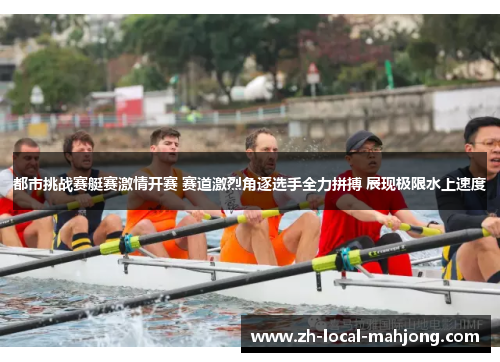 都市挑战赛艇赛激情开赛 赛道激烈角逐选手全力拼搏 展现极限水上速度 都市挑战赛艇赛激情开赛 赛道激烈角逐选手全力拼搏 展现极限水上速度